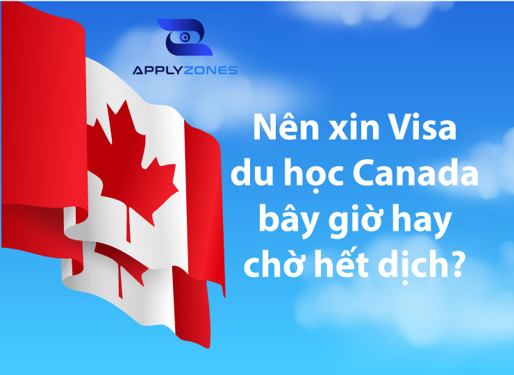Nên xin visa du học Canada bây giờ hay chờ hết dịch?